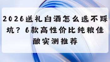 2026送礼白酒怎么选不踩坑？6款高性价比纯粮佳酿实测推荐