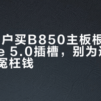 90%用户买B850主板根本用不上PCIe 5.0插槽，别为这个参数多花冤枉钱