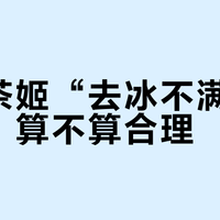 霸王茶姬“去冰不满杯”争议，算不算合理？