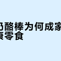 儿童奶酪棒为何成家长首选健康零食？