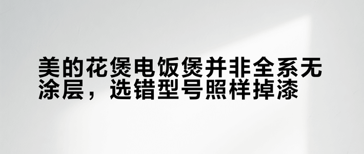 美的花煲电饭煲并非全系无涂层，选错型号照样掉漆