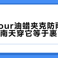 Barbour油蜡夹克防雨不防潮，回南天穿它等于裹湿毛巾