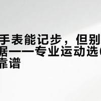 600元手表能记步，但别信它的心率数据——专业运动选6000元档才靠谱