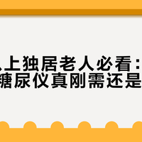70岁以上独居老人必看：语音+大屏血糖尿仪真刚需还是智商税？