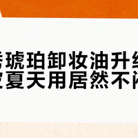 植村秀琥珀卸妆油升级后，混油皮夏天用居然不闷痘了？
