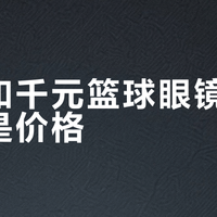 百元和千元篮球眼镜差距真只是价格？抗冲击、防雾、佩戴稳性实测告诉你该花哪笔钱
