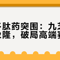 国产多肽药突围：九芝堂并购吉象隆，破局高端赛道