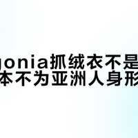 Patagonia抓绒衣不是不合身，是根本不为亚洲人身形设计