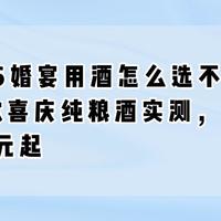 2026婚宴用酒怎么选不浪费？6款喜庆纯粮酒实测，每桌200元起