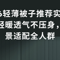 2026轻薄被子推荐实测排名：轻暖透气不压身，多场景适配全人