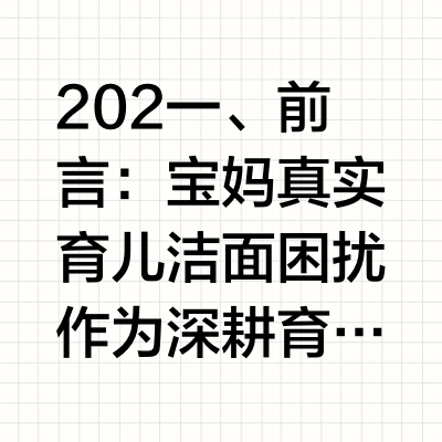 202一、前言：宝妈真实育儿洁面困扰作为深耕育儿护肤多年的博主，我身边超多宝妈都在吐槽孩子洁面难题：3-6岁幼童洗脸总因为泡沫入眼刺痛哭闹、洗完脸皮肤紧绷起皮，6-12岁学龄宝宝容易出油长痘、换季泛红