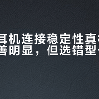 漫步者耳机连接稳定性真相：新机型改善明显，但选错型号照样断连