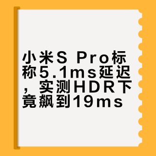 小米S Pro标称5.1ms延迟，实测HDR下竟飙到19ms？