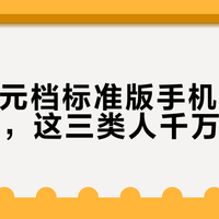 3000元档标准版手机暗藏缩水陷阱，这三类人千万别买
