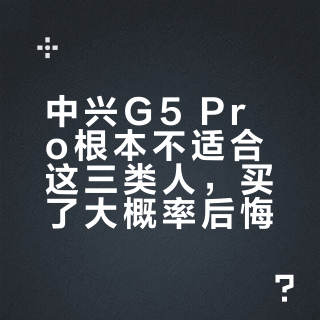 中兴G5 Pro根本不适合这三类人，买了大概率后悔