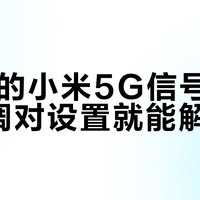 90%的小米5G信号弱问题，调对设置就能解决