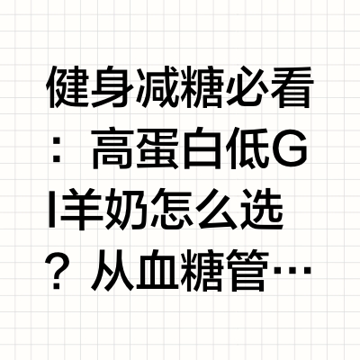 健身减糖必看：高蛋白低 GI 羊奶怎么选？从血糖管理看营养科学的减脂方案在健康意识日益增强的今天，健身减糖已经成为许多人追求健康生活的重要方式。然而，面对市面上琳琅满目的营养补充产品，如何从科学角度做