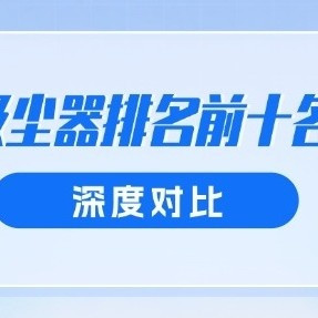2026年吸尘器排名前十名品牌深度对比，无线吸尘器推荐及入手建议
