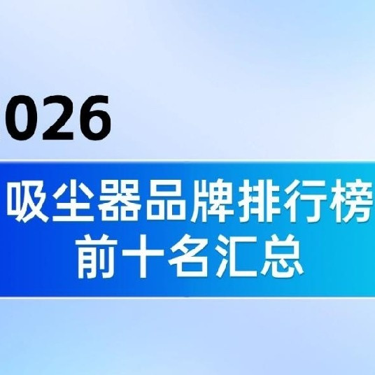 2026年吸尘器品牌排行榜前十名汇总，一文告诉你究竟吸尘器怎么选

