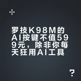 罗技K98M的AI按键不值599元，除非你每天狂用AI工具
