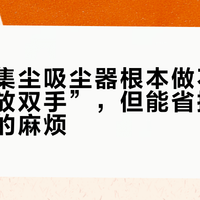 美的自集尘吸尘器根本做不到“彻底解放双手”，但能省掉80%倒垃圾的麻烦