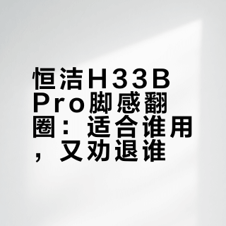 恒洁H33BPro脚感翻圈：适合谁用，又劝退谁？
