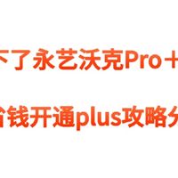 224元永艺沃克Pro＋攻略分享和最新省钱开通plus攻略分享