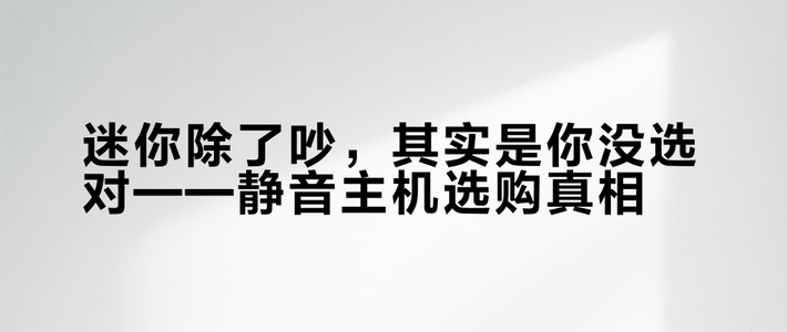 迷你除了吵，其实是你没选对——静音主机选购真相