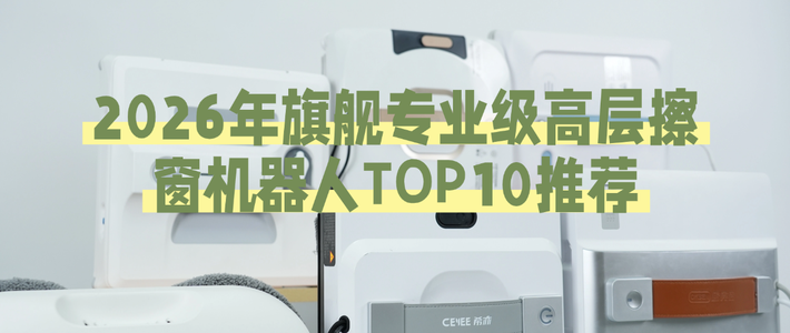 2026年旗舰专业级高层擦窗机器人TOP10推荐！
