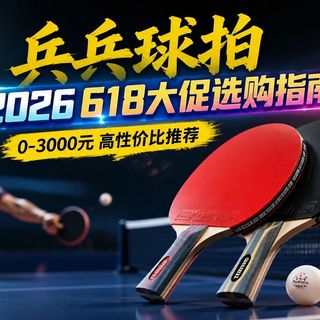 【2026年618大促乒乓球拍推荐】新手还是老手？13款全价位横评，红双喜/双鱼/蝴蝶/729/银河/安踏/斯帝卡/LOKI雷神/YASAKA亚萨卡