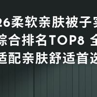 2026柔软亲肤被子实测榜：综合排名TOP8 全场景适配亲肤