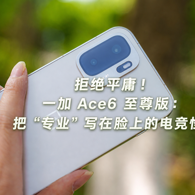 拒绝平庸！一加 Ace6 至尊版：把“专业”写在脸上的电竞怪兽