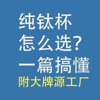 纯钛杯怎么选？一篇搞懂：附大品牌的源工厂