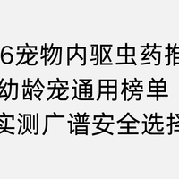 2026宠物内驱虫药推荐 幼龄宠通用榜单权威实测广谱安全选购指南