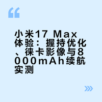 小米17 Max体验：握持优化、徕卡影像与8000mAh续航实测