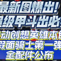 全配件公布！超级甲斗出必买！最新图！灵动创想英雄本色假面骑士第一弹最新图片爆出