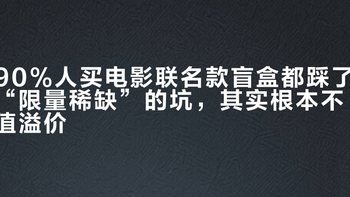 90%人买电影联名款盲盒都踩了“限量稀缺”的坑，其实根本不值溢价