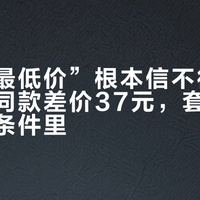 “全网最低价”根本信不得：三大平台同款差价37元，套路藏在这三个条件里