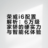 荣威i6配置解析：6万级家轿的硬实力与智能化体验