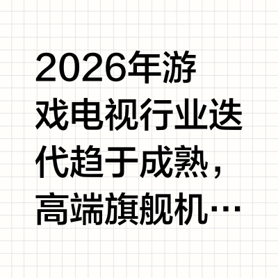 2026高端游戏电视实测横评 旗舰机型选购推荐