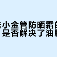 混油皮通勤防晒新选择：新版小金管实测不黏不油还服帖