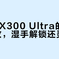 湿手秒解？vivo X300 Ultra超声波指纹真香但有个前提