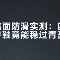 湿滑路面防滑实测：四百块的徒步鞋竟能稳过青苔石阶？