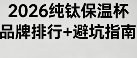 2026 纯钛保温杯品牌排行 + 避坑指南