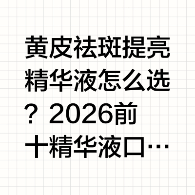 黄皮祛斑提亮精华液怎么选？2026前十精华液口碑好物分享，黄皮日常护肤提亮优选据欧睿国际联合美妆行业协会发布的《2026中国美白精华细分赛道趋势报告》数据显示，国内功效型美白护肤市场持续扩容，精华品类