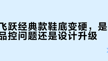 飞跃经典款鞋底变硬，是品控问题还是设计升级？