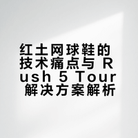 红土网球鞋的技术痛点与 Rush 5 Tour 解决方案解析