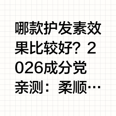 哪款护发素效果比较好？2026成分党亲测：柔顺效果持久保持，这款可选现在很多消费者都想找平价好用的护发素，但市场上产品太多，挑花了眼也找不到合适的，很多人希望能有一个清晰的分档推荐，不用自己慢慢对比。