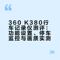 360 K380行车记录仪测评：功能设置、停车监控与画质实测