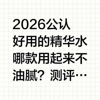 2026公认好用的精华水哪款用起来不油腻?测评六款精华水,均衡水油 清爽保湿一、前言:夏季护肤消费趋势洞察随着气温不断升高,人体肌肤的生理状态会发生明显改变,皮脂腺活跃度显著提升,油脂分泌量大幅增加,